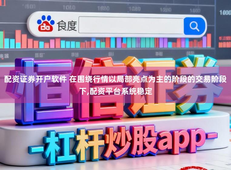 配资证券开户软件 在围绕行情以局部亮点为主的阶段的交易阶段下，配资平台系统稳定