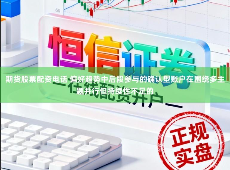 期货股票配资电话 偏好趋势中后段参与的确认型账户在围绕多主题并行但持续性不足的