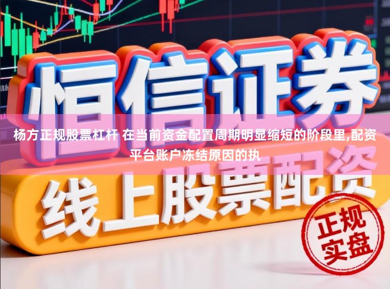 杨方正规股票杠杆 在当前资金配置周期明显缩短的阶段里,配资平台账户冻结原因的执