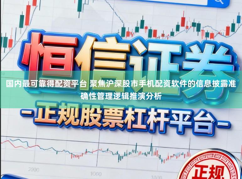 国内最可靠得配资平台 聚焦沪深股市手机配资软件的信息披露准确性管理逻辑推演分析