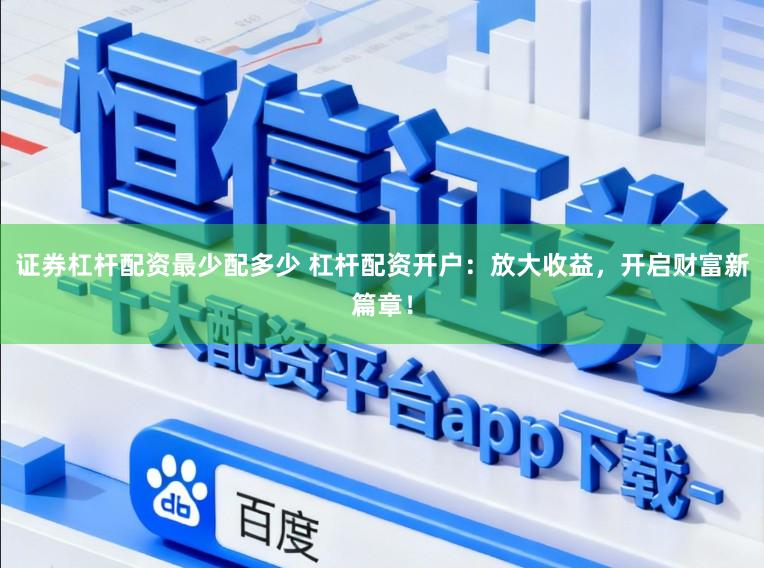 证券杠杆配资最少配多少 杠杆配资开户：放大收益，开启财富新篇章！