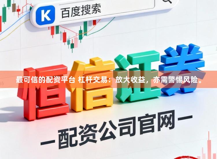 最可信的配资平台 杠杆交易：放大收益，亦需警惕风险。