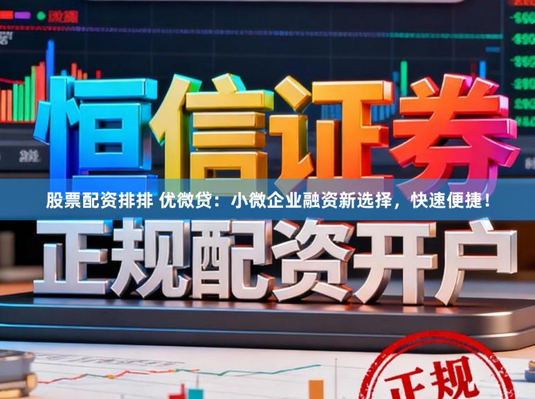 股票配资排排 优微贷:小微企业融资新选择,快速便捷!