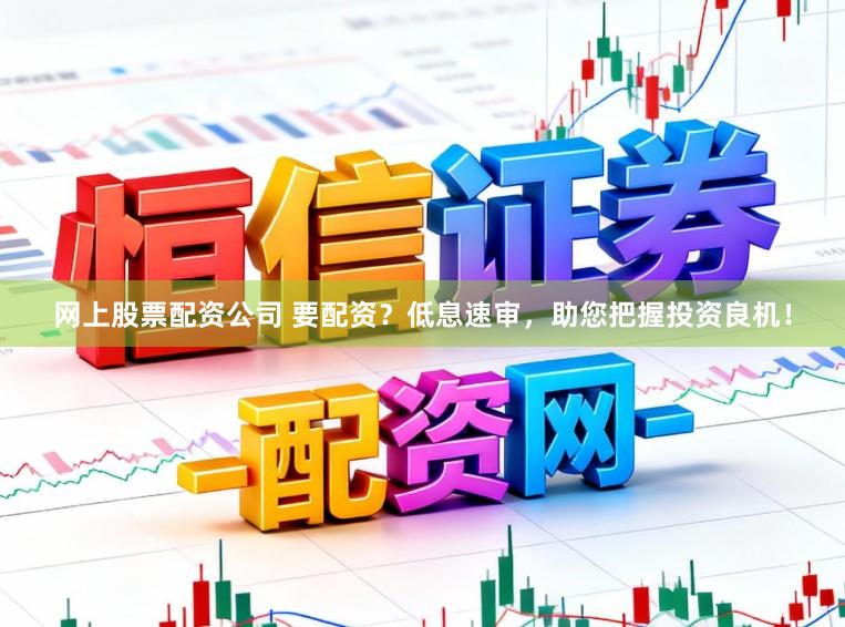 网上股票配资公司 要配资?低息速审,助您把握投资良机!
