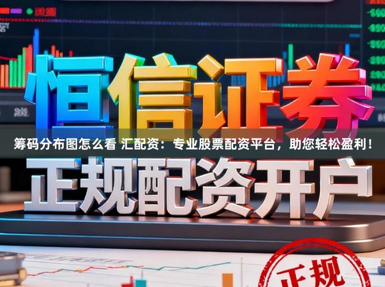 筹码分布图怎么看 汇配资：专业股票配资平台，助您轻松盈利！