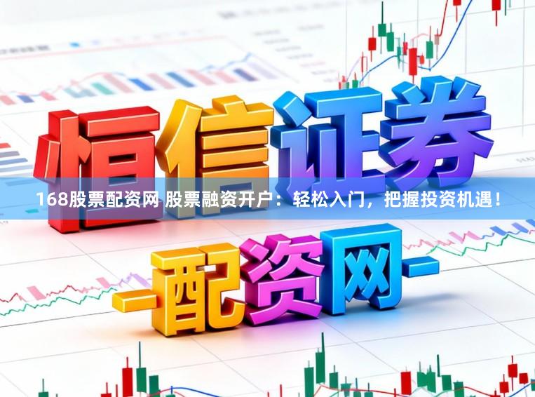 168股票配资网 股票融资开户：轻松入门，把握投资机遇！