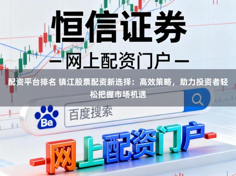 配资平台排名 镇江股票配资新选择：高效策略，助力投资者轻松把握市场机遇
