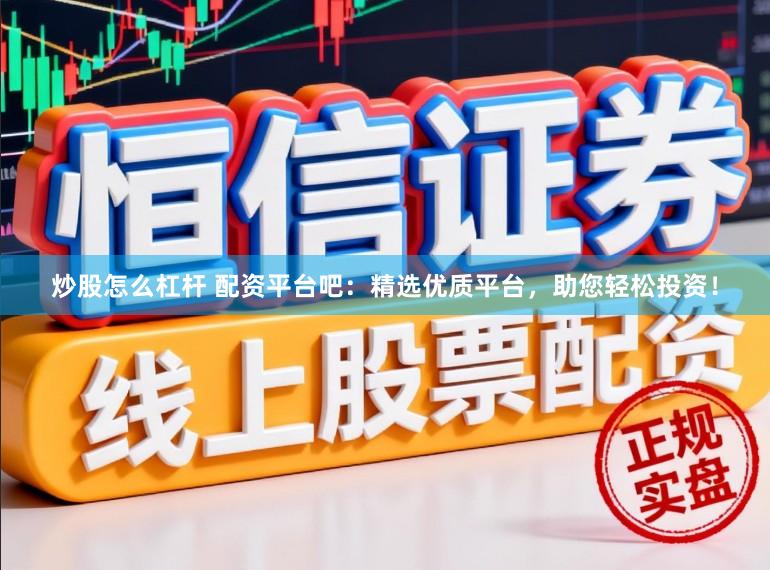 炒股怎么杠杆 配资平台吧：精选优质平台，助您轻松投资！