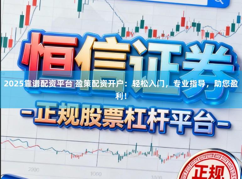 2025靠谱配资平台 盈策配资开户:轻松入门,专业指导,助您盈利!