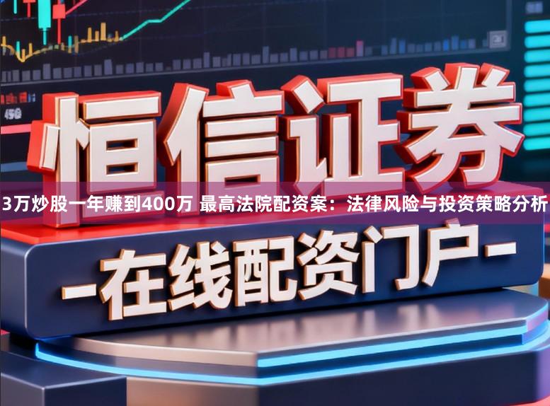 3万炒股一年赚到400万 最高法院配资案:法律风险与投资策略分析