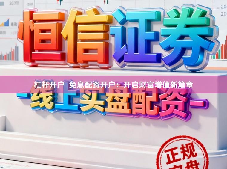 杠杆开户  免息配资开户：开启财富增值新篇章