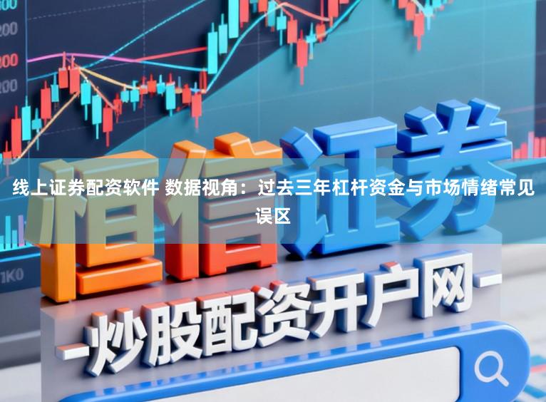线上证券配资软件 数据视角:过去三年杠杆资金与市场情绪常见误区