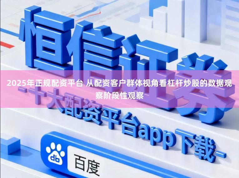 2025年正规配资平台 从配资客户群体视角看杠杆炒股的数据观察阶段性观察