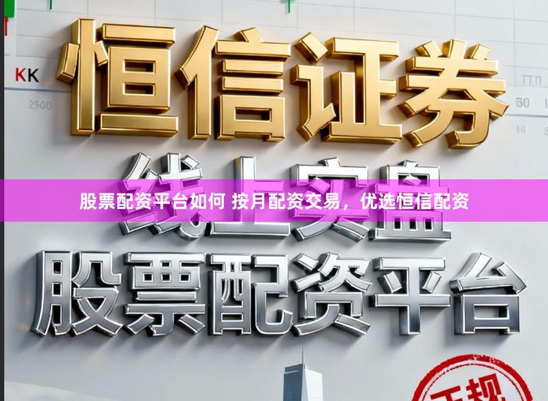 股票配资平台如何 按月配资交易,优选恒信配资