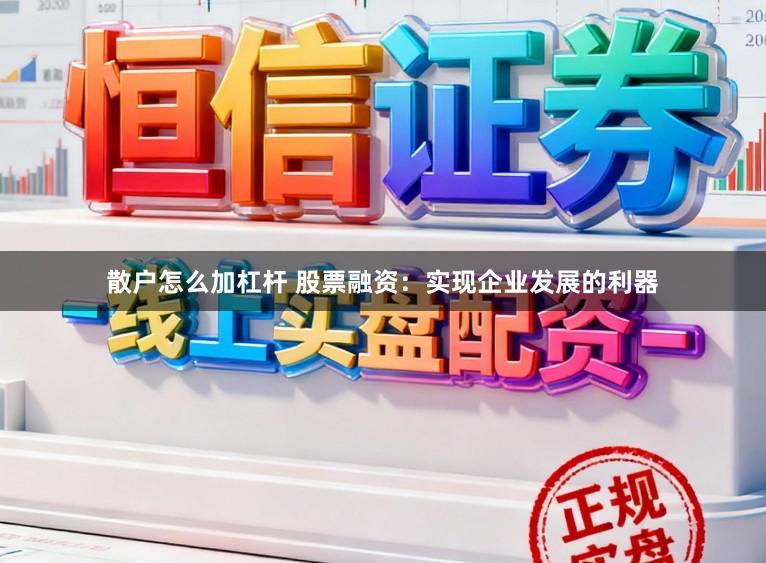 散户怎么加杠杆 股票融资：实现企业发展的利器