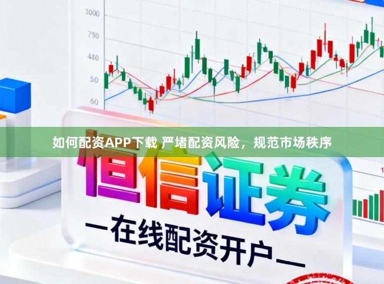 如何配资APP下载 严堵配资风险，规范市场秩序