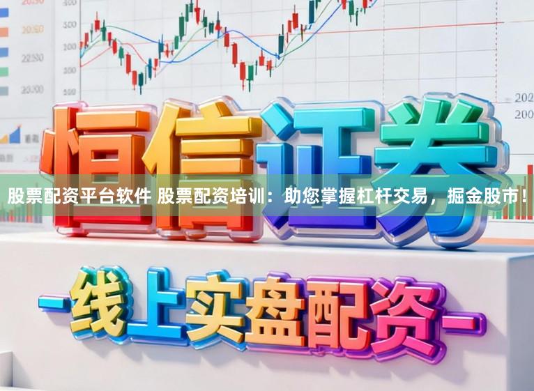 股票配资平台软件 股票配资培训：助您掌握杠杆交易，掘金股市！