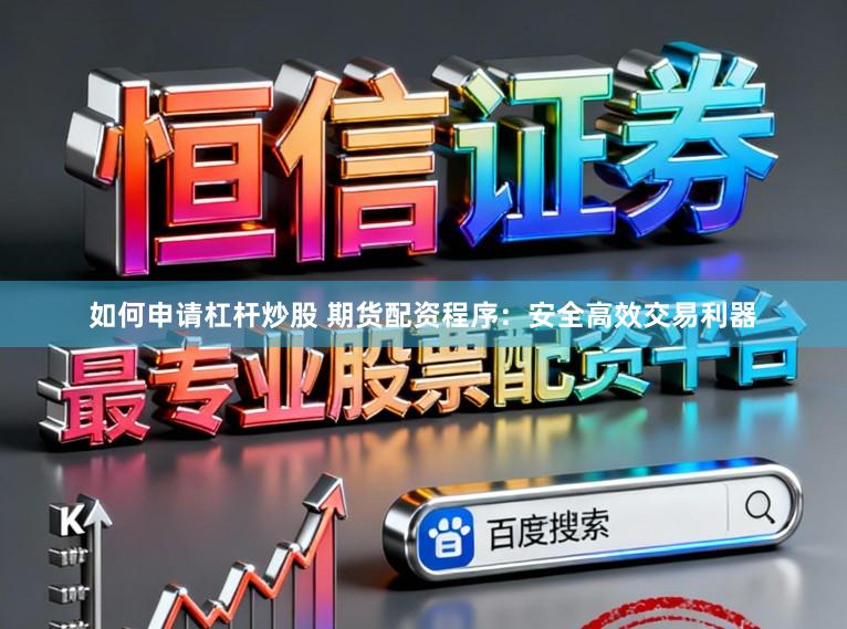 如何申请杠杆炒股 期货配资程序：安全高效交易利器