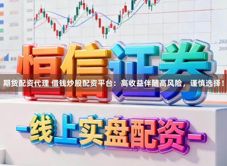 期货配资代理 借钱炒股配资平台：高收益伴随高风险，谨慎选择！
