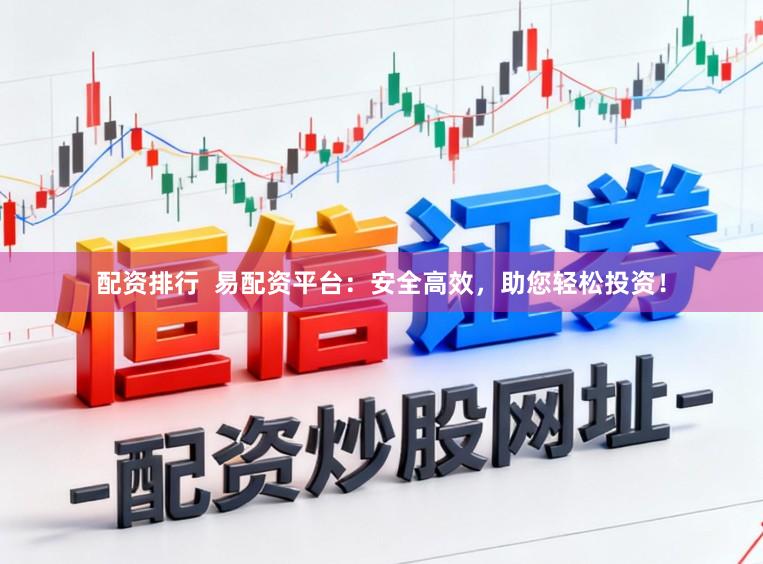 配资排行  易配资平台：安全高效，助您轻松投资！
