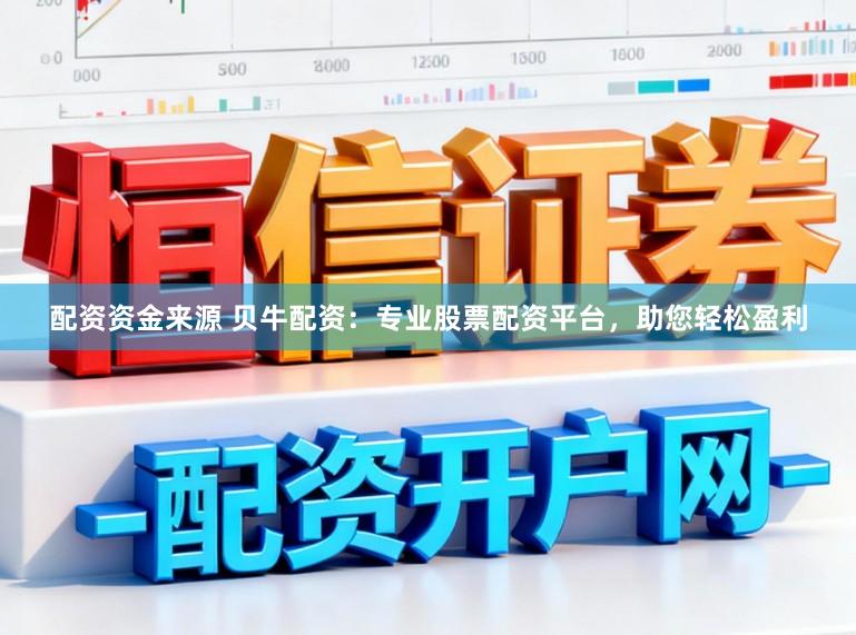 配资资金来源 贝牛配资：专业股票配资平台，助您轻松盈利