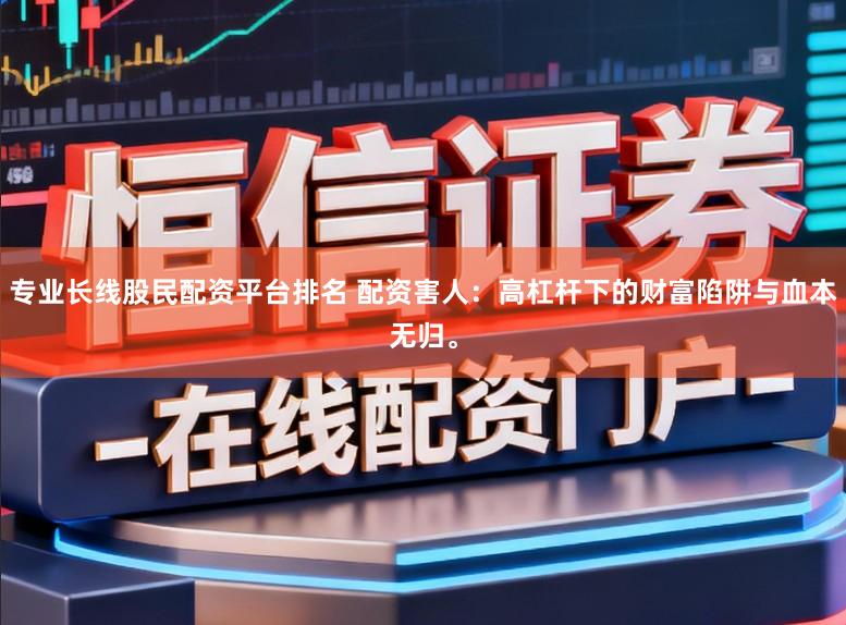 专业长线股民配资平台排名 配资害人：高杠杆下的财富陷阱与血本无归。