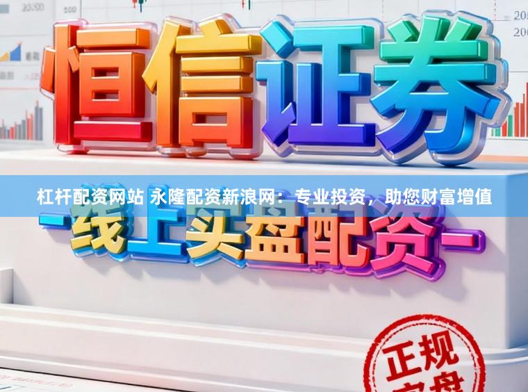 杠杆配资网站 永隆配资新浪网：专业投资，助您财富增值