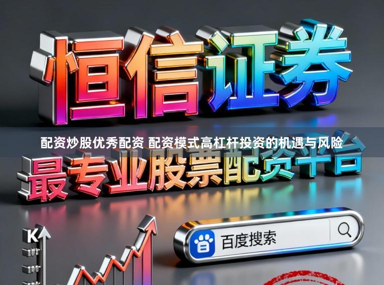 配资炒股优秀配资 配资模式高杠杆投资的机遇与风险
