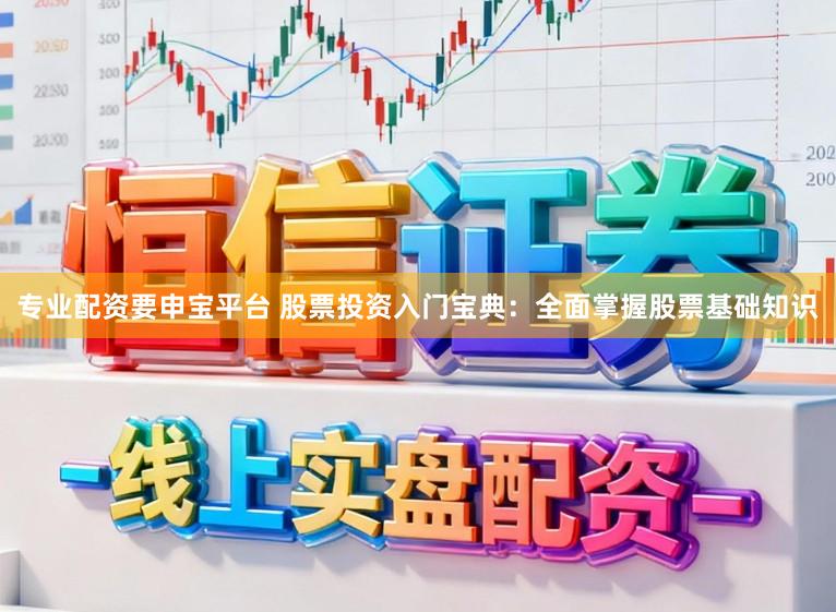专业配资要申宝平台 股票投资入门宝典：全面掌握股票基础知识