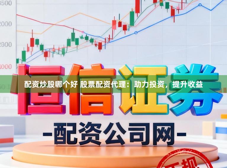 配资炒股哪个好 股票配资代理：助力投资，提升收益