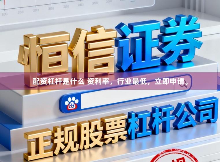 配资杠杆是什么 资利率，行业最低，立即申请。