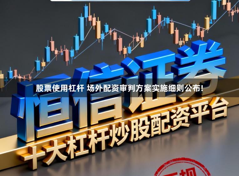 股票使用杠杆 场外配资审判方案实施细则公布!