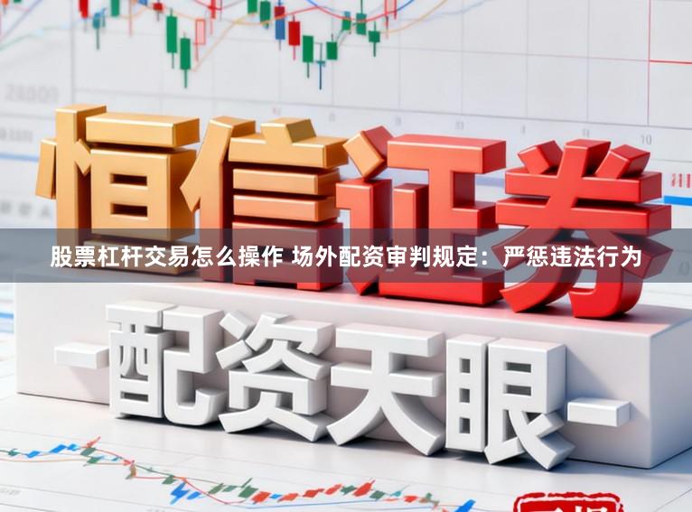 股票杠杆交易怎么操作 场外配资审判规定：严惩违法行为