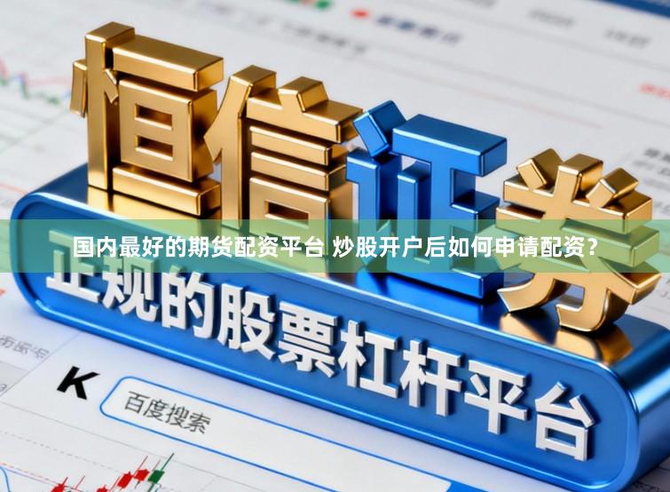 国内最好的期货配资平台 炒股开户后如何申请配资？