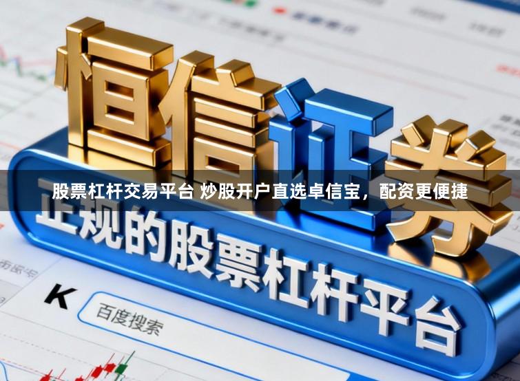 股票杠杆交易平台 炒股开户直选卓信宝，配资更便捷