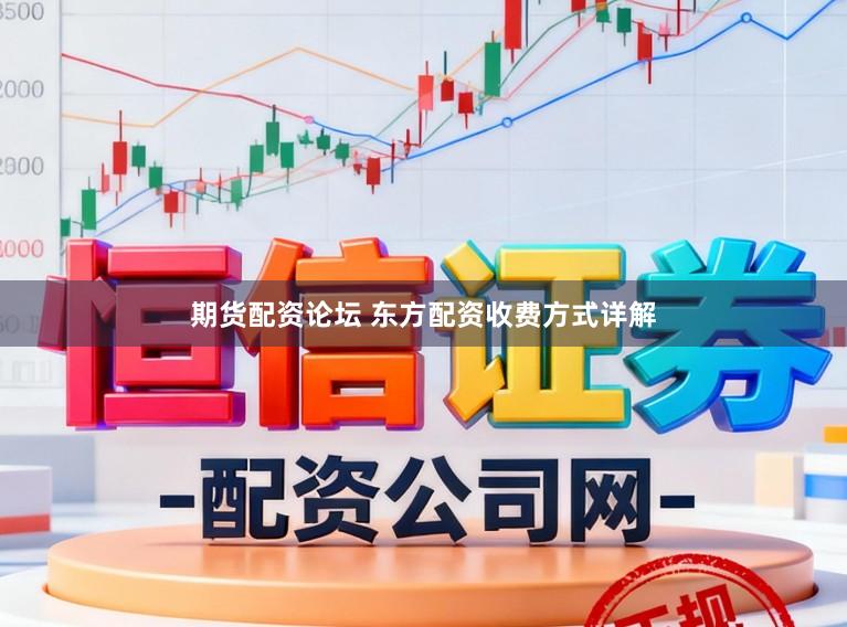 期货配资论坛 东方配资收费方式详解