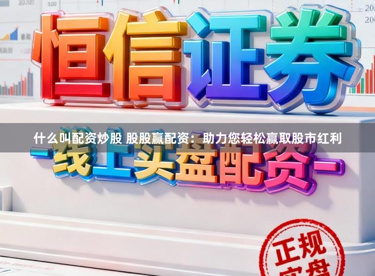 什么叫配资炒股 股股赢配资：助力您轻松赢取股市红利