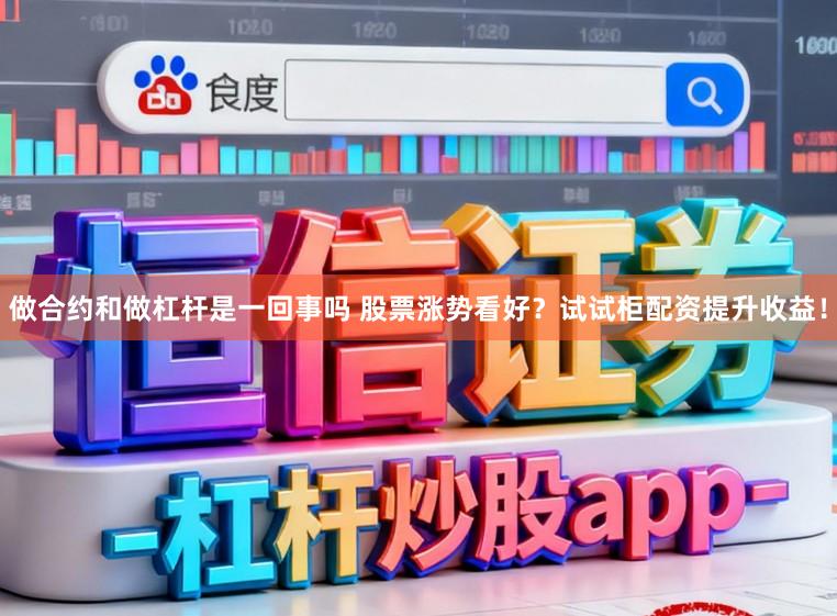 做合约和做杠杆是一回事吗 股票涨势看好？试试柜配资提升收益！