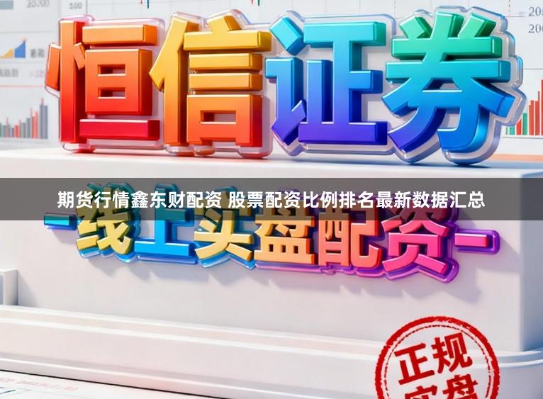 期货行情鑫东财配资 股票配资比例排名最新数据汇总