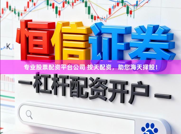 专业股票配资平台公司 按天配资，助您海天择股！