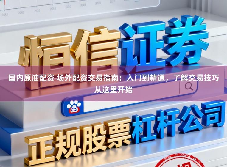 国内原油配资 场外配资交易指南：入门到精通，了解交易技巧从这里开始