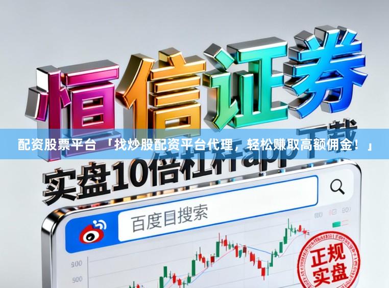 配资股票平台 「找炒股配资平台代理，轻松赚取高额佣金！」