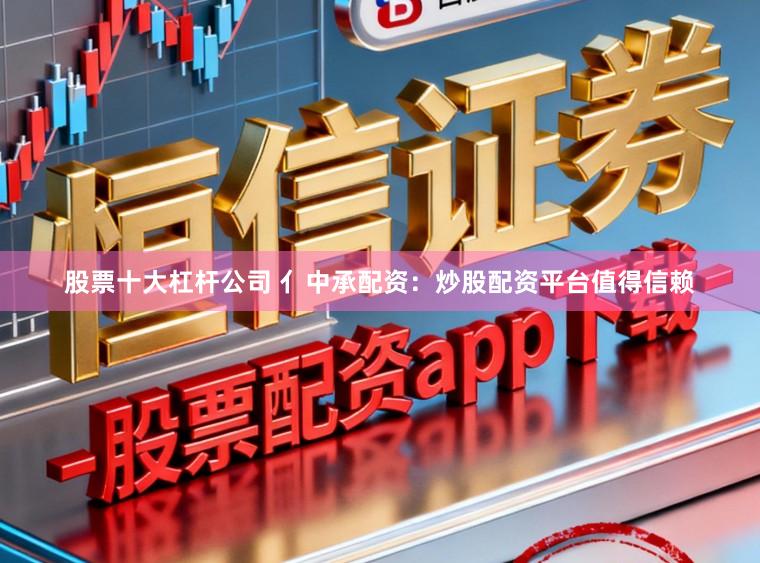 股票十大杠杆公司 亻中承配资：炒股配资平台值得信赖