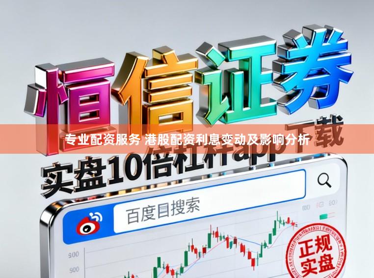 专业配资服务 港股配资利息变动及影响分析