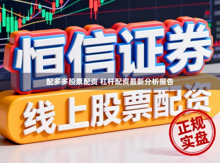 配多多股票配资 杠杆配资最新分析报告