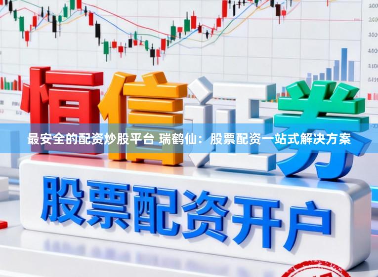 最安全的配资炒股平台 瑞鹤仙：股票配资一站式解决方案