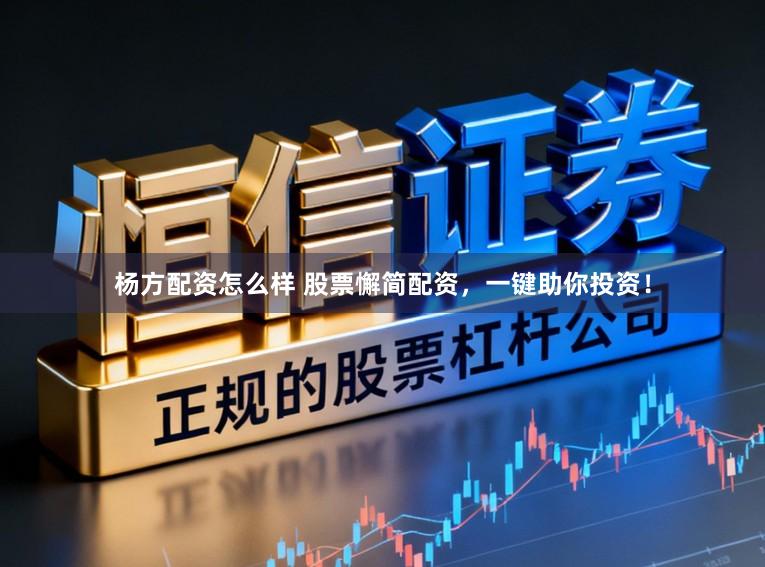 杨方配资怎么样 股票懈简配资，一键助你投资！