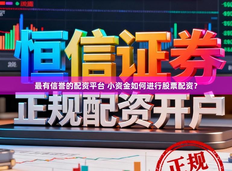 最有信誉的配资平台 小资金如何进行股票配资？