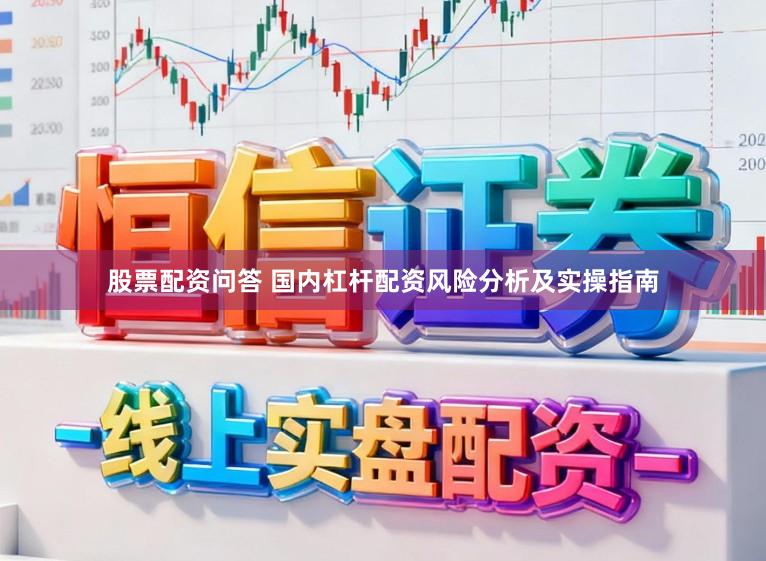 股票配资问答 国内杠杆配资风险分析及实操指南