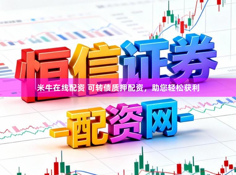 米牛在线配资 可转债质押配资,助您轻松获利